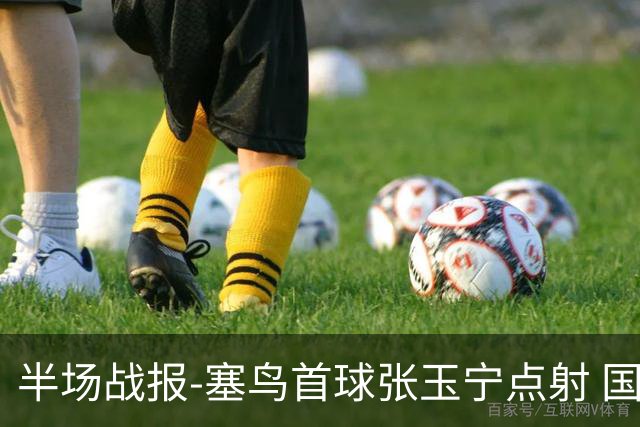 半场战报-塞鸟首球张玉宁点射 国足2-0领先新加坡