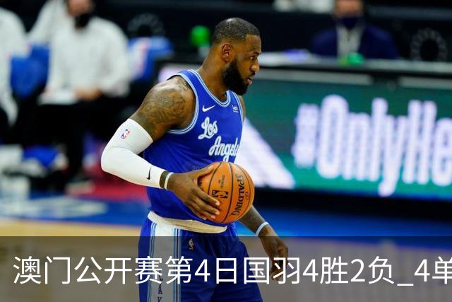 澳门公开赛第4日国羽4胜2负 4单项四强中各占1席